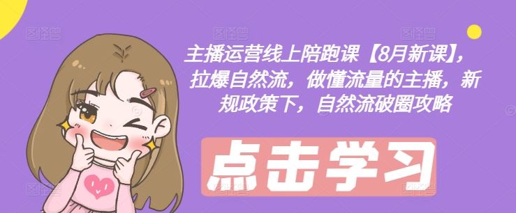 主播运营线上陪跑课【8月新课】，拉爆自然流，做懂流量的主播，新规政策下，自然流破圈攻略-徐小晨博客