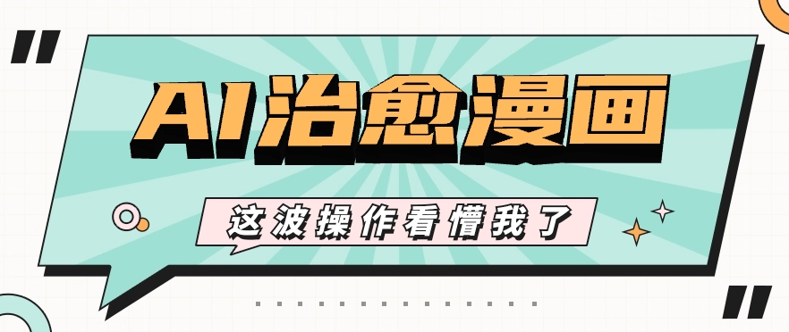 AI国风治愈漫画文案玩法，条条都是爆款，1个作品收益500+【视频+软件】-徐小晨博客