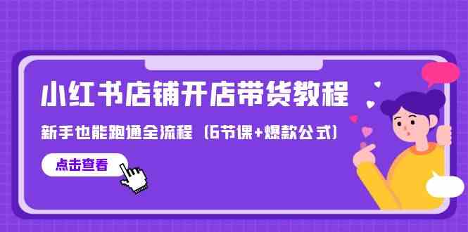 最新小红书店铺开店带货教程，新手也能跑通全流程（6节课+爆款公式）-徐小晨博客