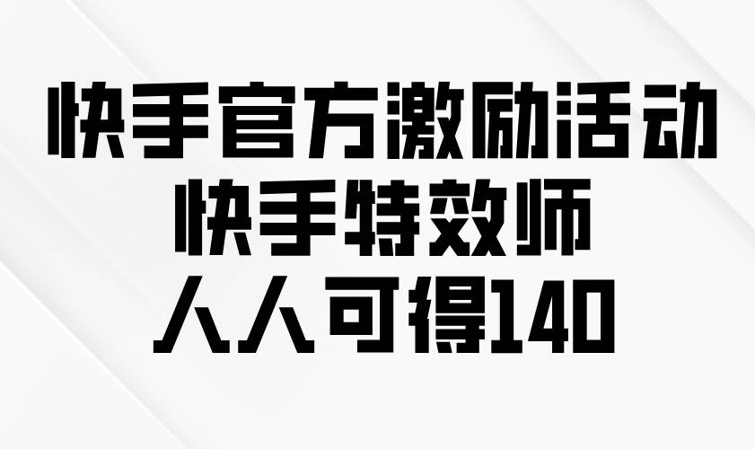 快手官方激励活动-快手特效师，人人可得140-徐小晨博客