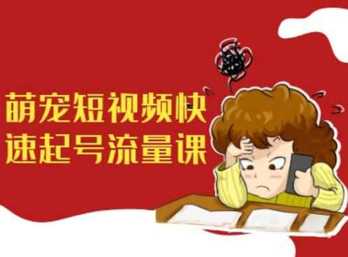 萌宠短视频快速起号流量课，短视频带货宠物新风口-徐小晨博客