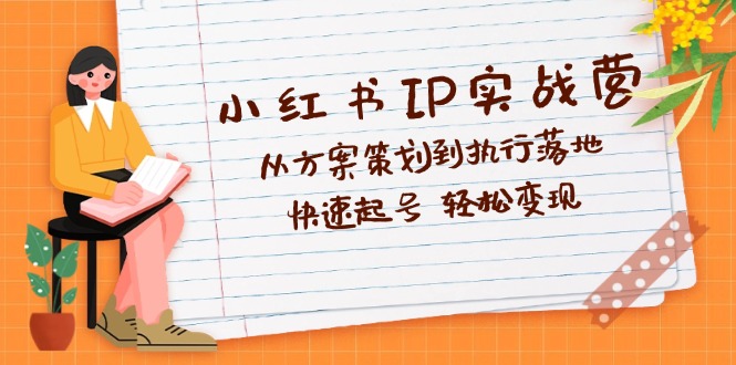 小红书IP实战营深度解析：从方案策划到执行落地，快速起号 轻松变现-徐小晨博客