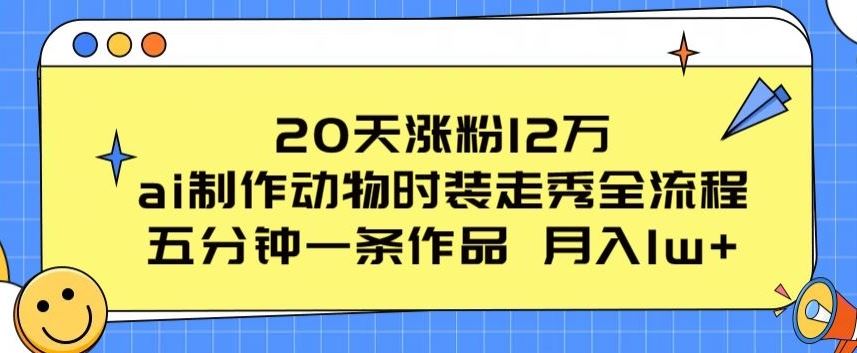 20天涨粉12万，ai制作动物时装走秀全流程，五分钟一条作品，流量大【揭秘】-徐小晨博客
