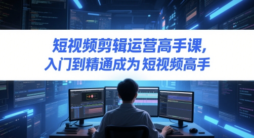 短视频剪辑运营高手课，入门到精通成为短视频高手-徐小晨博客