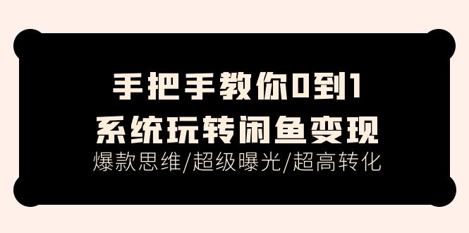 手把手教你0到1系统玩转闲鱼变现，爆款思维/超级曝光/超高转化（15节课）-徐小晨博客