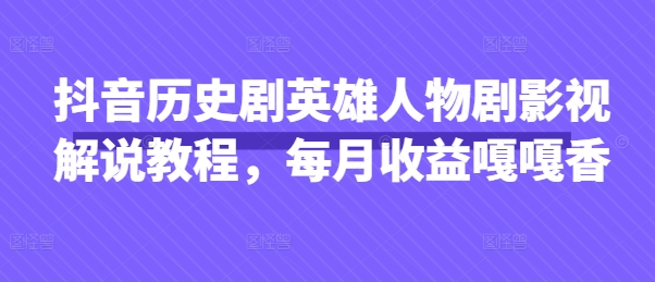 抖音历史剧英雄人物剧影视解说教程，每月收益嘎嘎香-徐小晨博客