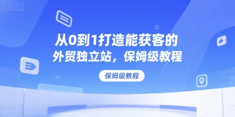 从0到1打造能获客的外贸独立站，保姆级教程-徐小晨博客
