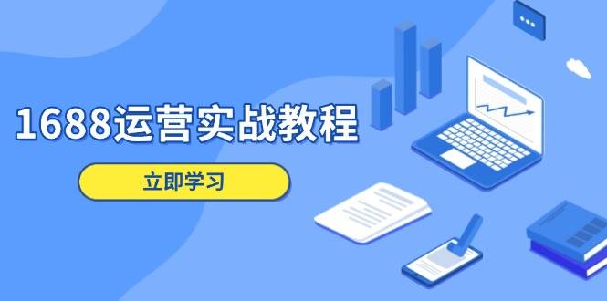 1688运营实战教程：店铺定位/商品管理/爆款打造/数字营销/客户服务等-徐小晨博客