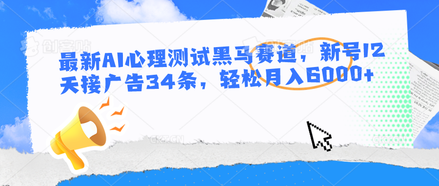 最新AI心理测试黑马赛道，新号12天接广告34条，轻松月入6000+-徐小晨博客