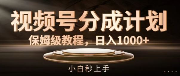 视频号分成计划保姆级教程，日入1K，小白秒上手【揭秘】-徐小晨博客