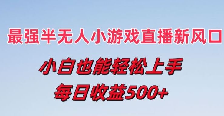 最强半无人直播小游戏新风口，小白也能轻松上手，每日收益5张【揭秘】-徐小晨博客