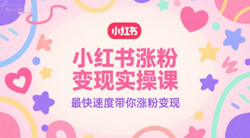 小红书涨粉变现实操课，最快速度带你涨粉变现-徐小晨博客