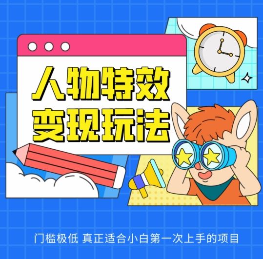 人物特效变现玩法，门槛极低，真正适合小白第一次上手的项目【揭秘】-徐小晨博客
