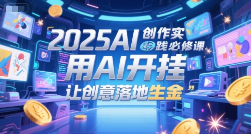 2025AI创作实践必修课，用AI开挂，让创意落地生金-徐小晨博客