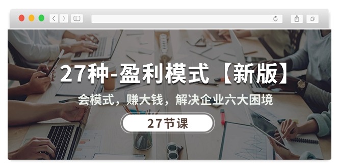 27种-盈利模式【新版】会模式，赚大钱，解决企业六大困境 (27节课-徐小晨博客