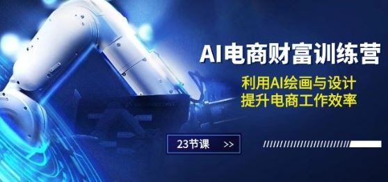 AI电商-财富训练营：利用AI绘画与设计，提升电商工作效率(23节课)-徐小晨博客