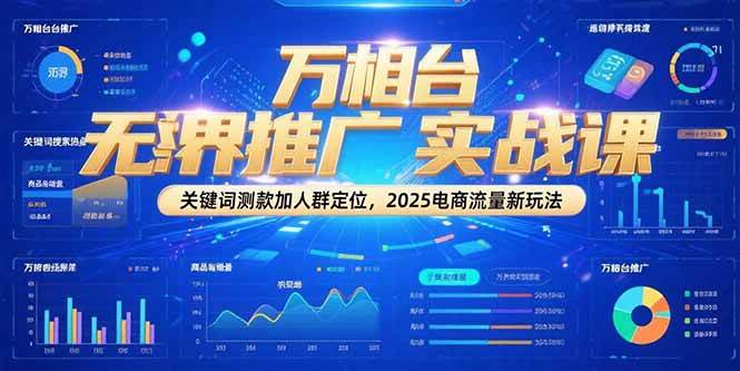 万相台无界推广实战课，关键词测款加人群定位，2025电商流量新玩法-徐小晨博客