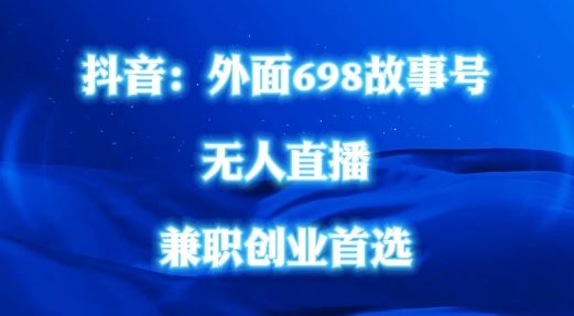 外面698的抖音民间故事号无人直播，全民都可操作，不需要直人出镜【揭秘】-徐小晨博客