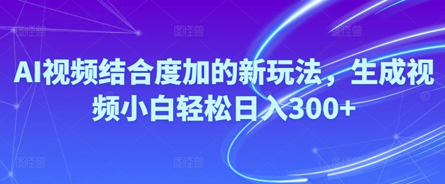 Ai视频结合度加的新玩法,生成视频小白轻松日入300+-徐小晨博客