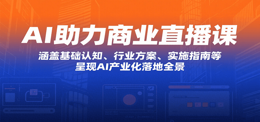 AI助力商业直播课：涵盖基础认知、行业方案、实施指南等，呈现AI产业化落地全景-徐小晨博客