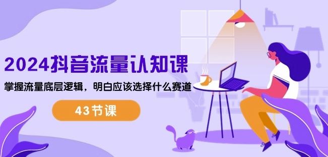 2024抖音流量认知课：掌握流量底层逻辑，明白应该选择什么赛道 (43节课)-徐小晨博客