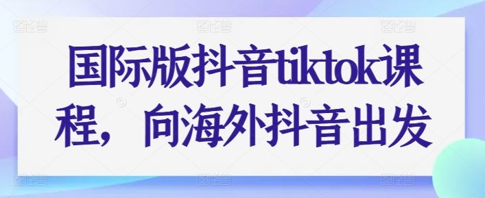 国际版抖音tiktok课程，向海外抖音出发-徐小晨博客