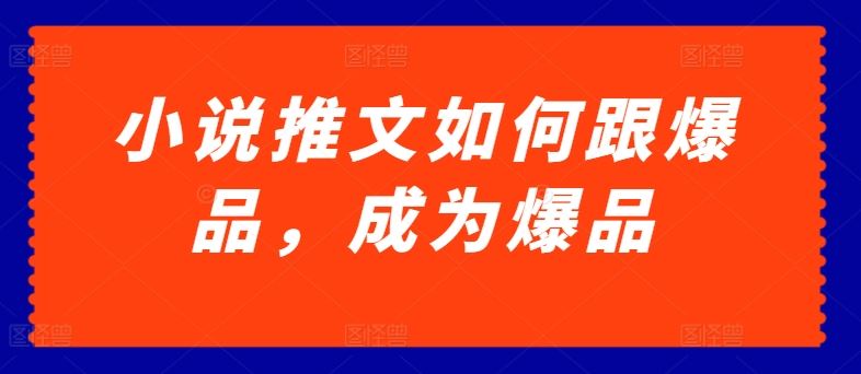 小说推文如何跟爆品，成为爆品【揭秘】-徐小晨博客