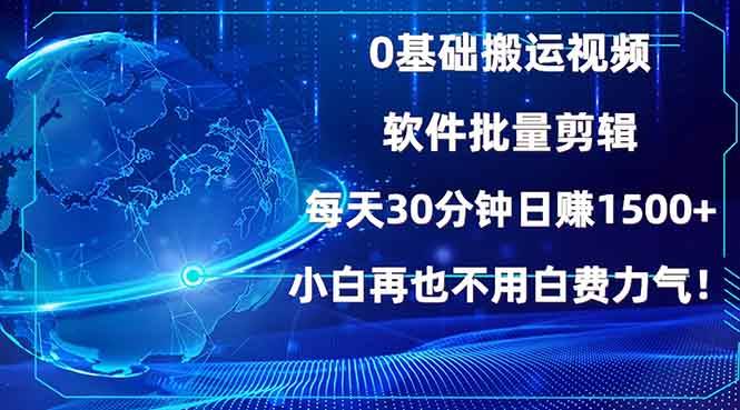 0基础搬运视频，批量剪辑，每天30分钟日赚1500+，小白再也不用白费…-徐小晨博客