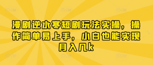 漫剧逆水寒短剧玩法实操，操作简单易上手，小白也能实现月入几k-徐小晨博客