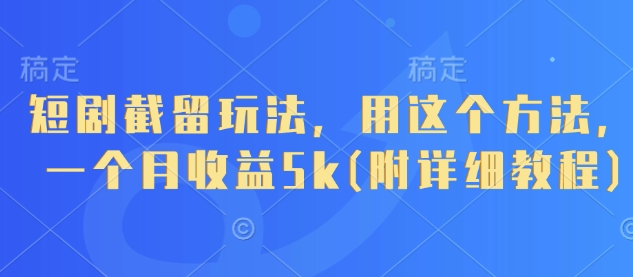 短剧截留玩法，用这个方法，一个月收益5k(附详细教程)-徐小晨博客