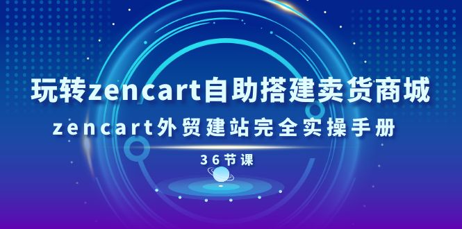 玩转zencart自助搭建卖货商城，zencart外贸建站完全实操手册-36节课-徐小晨博客