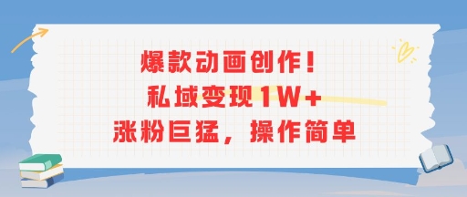 爆款动画创作！私域变现1W+涨粉巨猛，操作简单-徐小晨博客