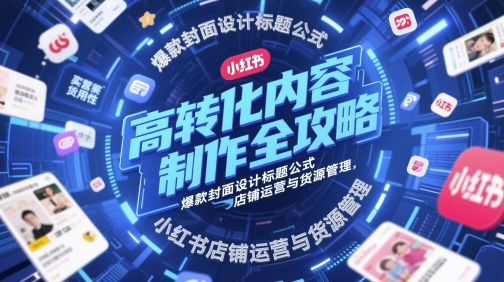 高转化内容制作全攻略，爆款封面设计标题公式，小红书店铺运营与货源管理-徐小晨博客