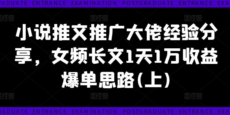 小说推文推广大佬经验分享，女频长文1天1万收益爆单思路(上)-徐小晨博客