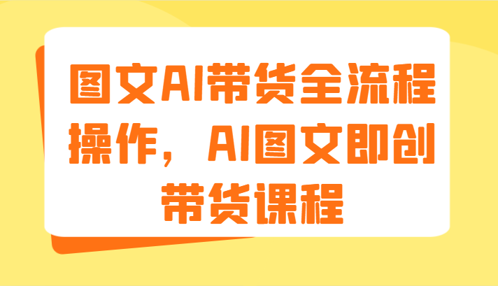 图文AI带货全流程操作，AI图文即创带货课程（9节）-徐小晨博客