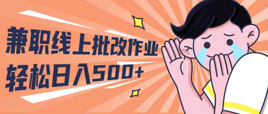 2024兼职线上批改作业学生宝妈轻松日入500+-徐小晨博客