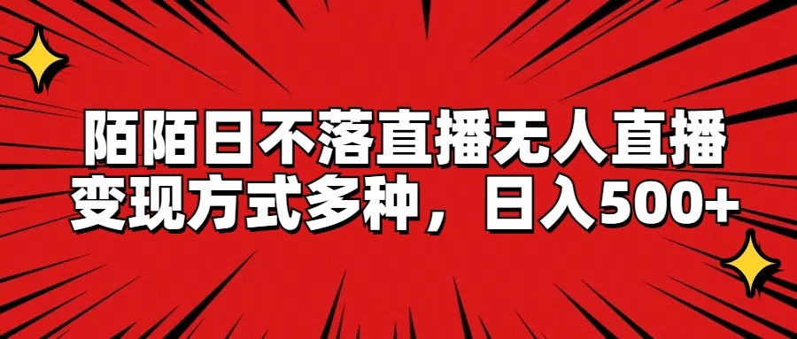 陌陌日不落直播无人直播，变现方式多种，日入500+-徐小晨博客