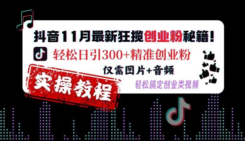 抖音11月最新狂揽创业粉秘籍，轻松日引300+精准创业粉，仅需图片+音频，轻松搞定创业类视频-徐小晨博客