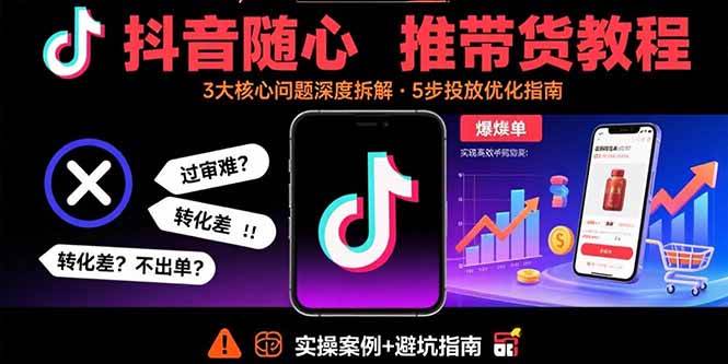 抖音随心推带货教程：拆解过审难/转化差/不出单 等常见问题 实现高效带货-徐小晨博客