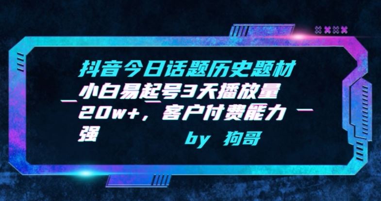 抖音今日话题历史题材-小白易起号3天播放量20w+，客户付费能力强【揭秘】-徐小晨博客