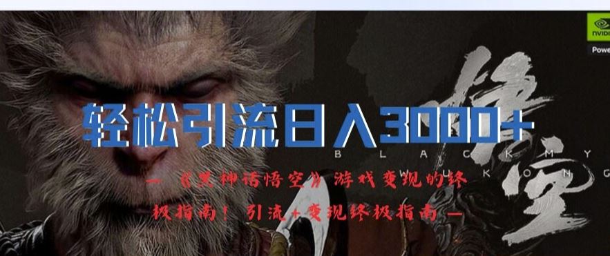 轻松引流日入3k，《黑神话悟空》游戏变现的终极指南!引流+变现终极指南-徐小晨博客