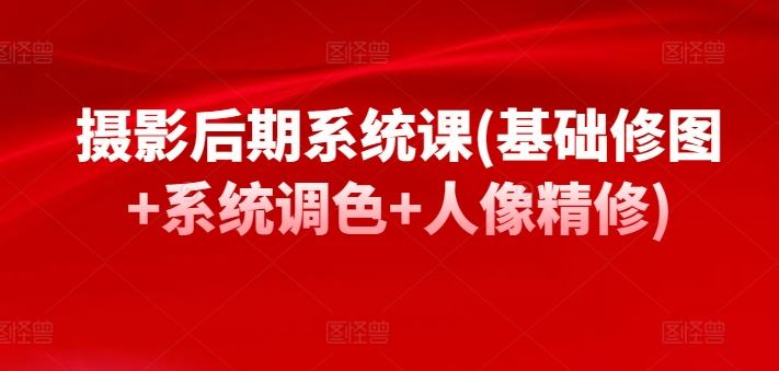 摄影后期系统课(基础修图+系统调色+人像精修)-徐小晨博客