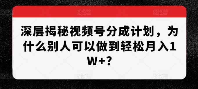 深层揭秘视频号分成计划，为什么别人可以做到轻松月入1W+?-徐小晨博客