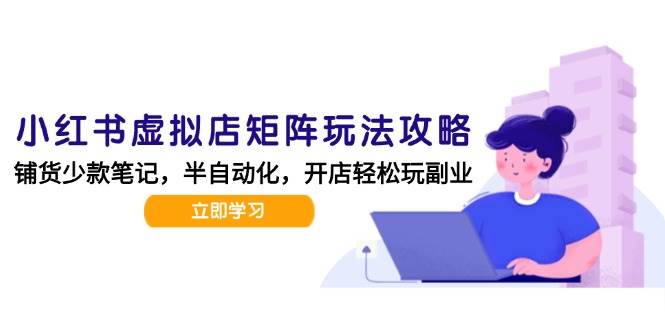 小红书虚拟店矩阵玩法-更新56，AI批量制作笔记，半自动化运营日发20笔记攻略-徐小晨博客