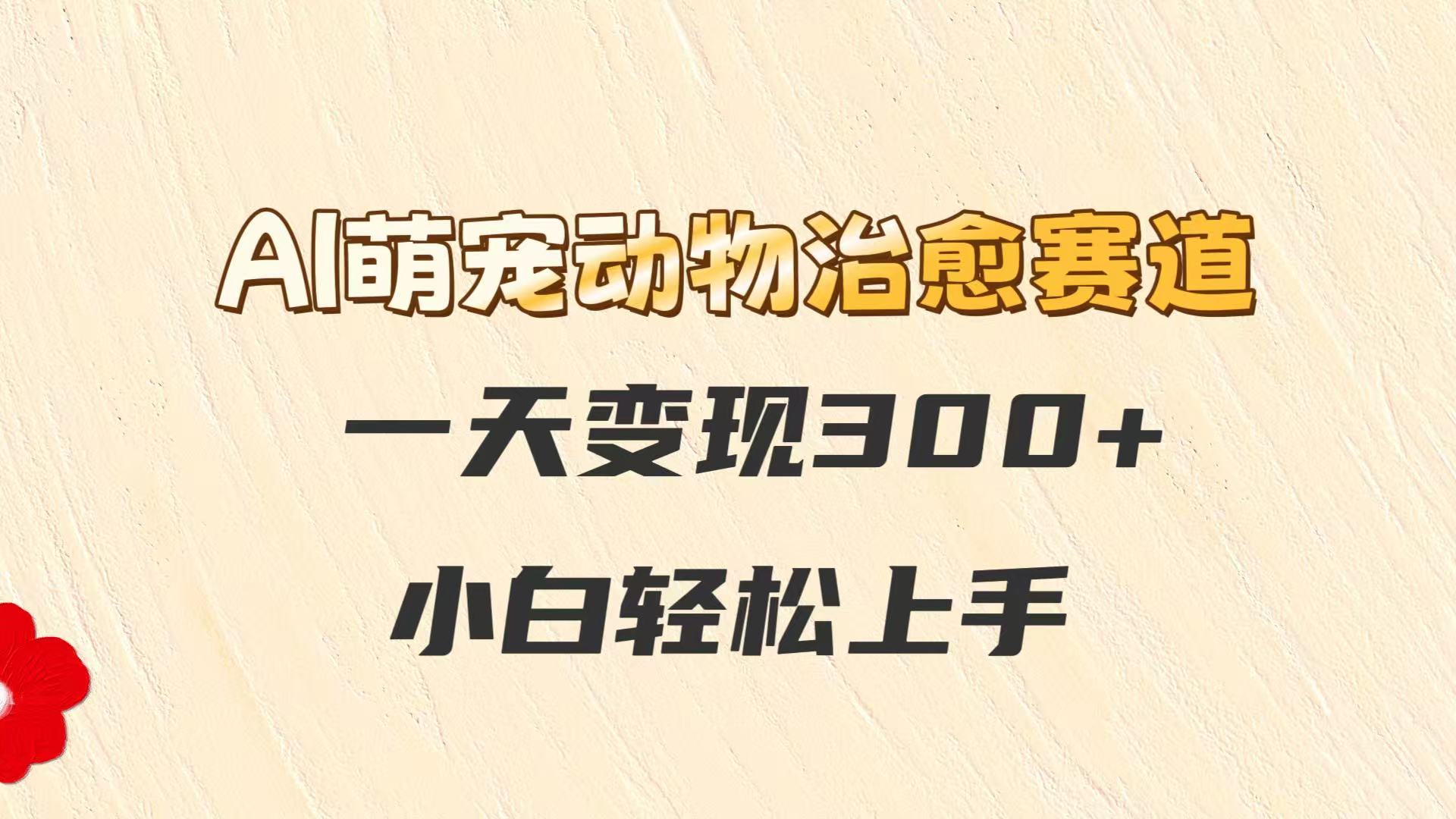 AI萌宠动物治愈赛道，一天变现300+，小白轻松上手-徐小晨博客