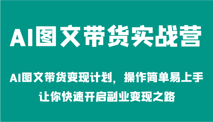 AI图文带货实战营-AI图文带货变现计划，操作简单易上手，让你快速开启副业变现之路-徐小晨博客