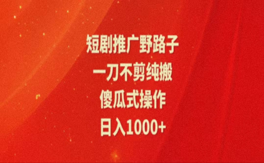 暑假风口项目，短剧推广全新玩法，一刀不剪纯搬运，轻松日入1000+-徐小晨博客