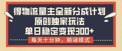 得物流量主全新分成计划模式，原创独家玩法，每天十分钟，躺挣模式，单日稳定变现3张+【揭秘】-徐小晨博客