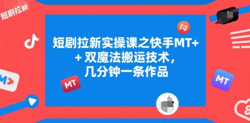 短剧拉新实操课之快手MT+双魔法搬运技术，几分钟一条作品-徐小晨博客