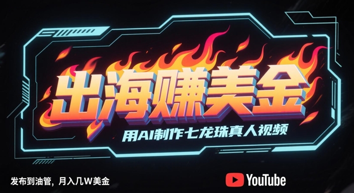 出海挣美金，用AI制作七龙珠真人视频，发布到油管，条条爆火，月入几W美刀-徐小晨博客